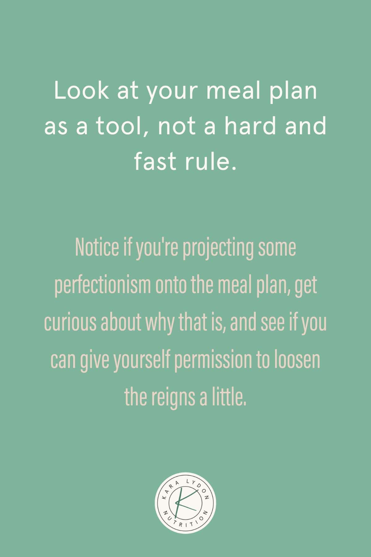 Graphic with quote: "Look at your meal plan as a tool, not a hard and fast rule. Notice if you're projecting some perfectionism onto the meal plan, get curious about why that is, and see if you can give yourself permission to loosen the reigns a little."
