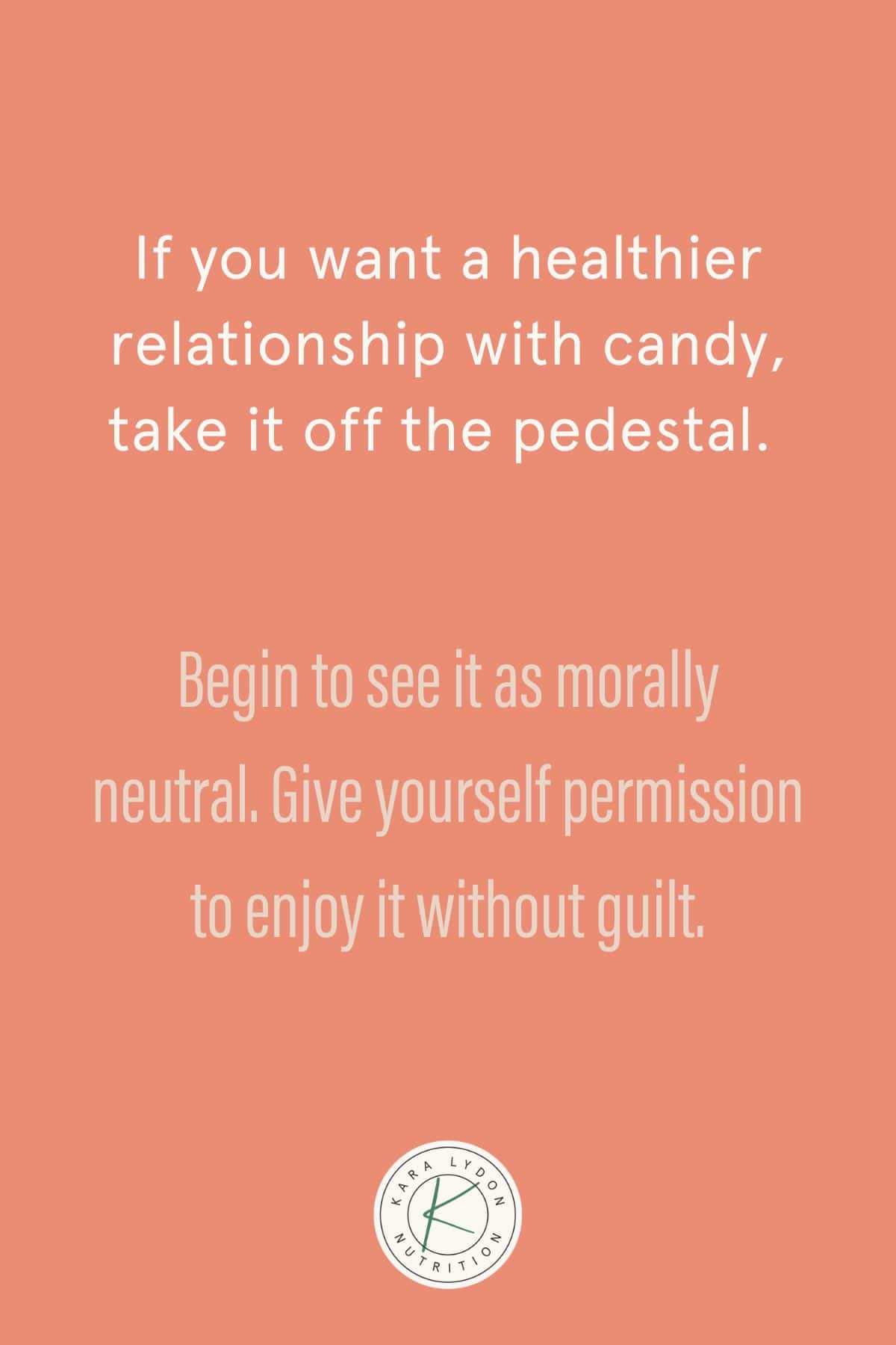 Graphic with quote: "If you want a healthier relationship with candy, take it off the pedestal. Begin to see it as morally neutral. Give yourself permission to enjoy it without guilt."